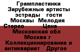 Грампластинки Зарубежные артисты эстрады - гости Москвы. Мелодия. Стерео. 1978 › Цена ­ 499 - Московская обл., Москва г. Коллекционирование и антиквариат » Другое   